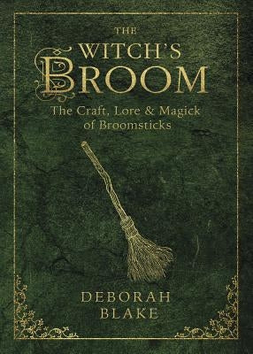 The Witch's Broom: The Craft, Lore & Magick of Broomsticks by Blake, Deborah