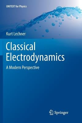 Classical Electrodynamics: A Modern Perspective by Lechner, Kurt