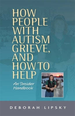 How People with Autism Grieve, and How to Help: An Insider Handbook by Lipsky, Deborah