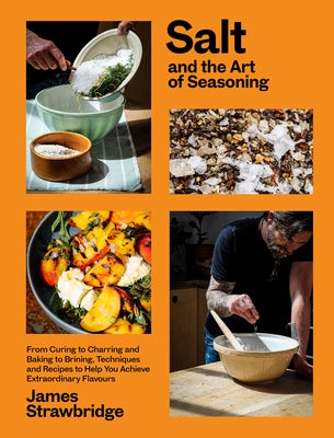 Salt and the Art of Seasoning: From Curing to Charring and Baking to Brining, Techniques and Recipes to Help You Achieve Extraordinary Flavours by Strawbridge, James
