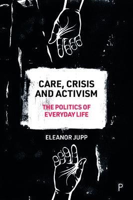 Care, Crisis and Activism: The Politics of Everyday Life by Jupp, Eleanor