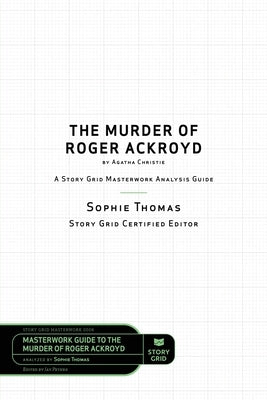 The Murder of Roger Ackroyd by Agatha Christie: A Story Grid Masterwork Analysis Guide by Thomas, Sophie