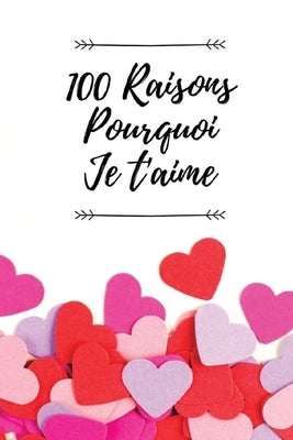 100 Raisons Pourquoi Je T'aime: Livre d'amour à remplir et à offrir comme cadeau d'anniversaire, mariage, noël, cadeau de saint valentin by Couple, Raisons Amour