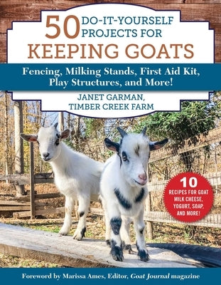 50 Do-It-Yourself Projects for Keeping Goats: Fencing, Milking Stands, First Aid Kit, Play Structures, and More! by Garman, Janet