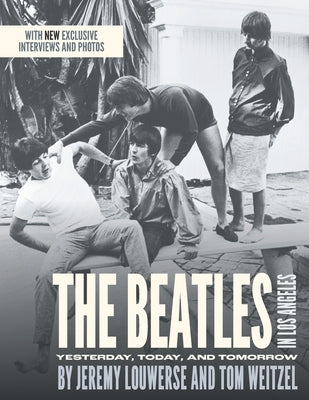 The Beatles in Los Angeles: Yesterday, Today, and Tomorrow by Louwerse, Jeremy