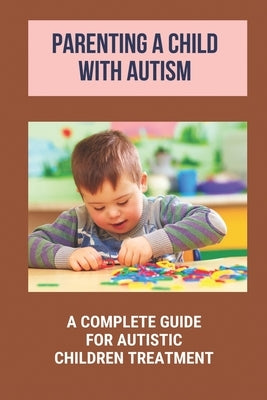 Parenting A Child With Autism: A Complete Guide For Autistic Children Treatment: Knowledge Of Autism by Raposa, Tempie