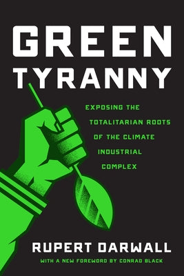 Green Tyranny: Exposing the Totalitarian Roots of the Climate Industrial Complex by Darwall, Rupert