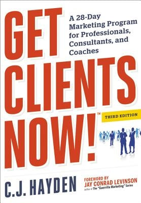 Get Clients Now! (Tm): A 28-Day Marketing Program for Professionals, Consultants, and Coaches by Hayden, C.