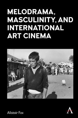 Melodrama, Masculinity and International Art Cinema by Fox, Alistair