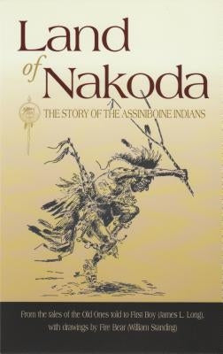 Land of Nakoda: The Story of the Assiniboine Indians by Long, James