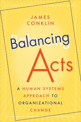 Balancing Acts: A Human Systems Approach to Organizational Change by Conklin, James