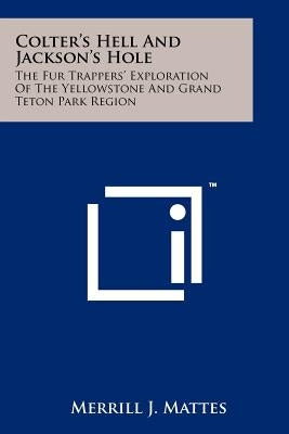 Colter's Hell And Jackson's Hole: The Fur Trappers' Exploration Of The Yellowstone And Grand Teton Park Region Paperback Literary Licensing, LLC