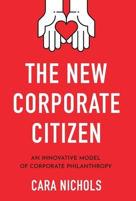 The New Corporate Citizen: An Innovative Model of Corporate Philanthropy by Nichols, Cara