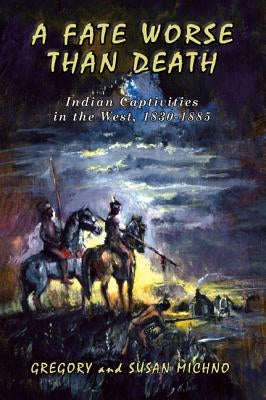 A Fate Worse Than Death: Indian Captivities in the West, 1830-1885 by Michno, Gregory