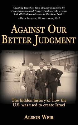 Against Our Better Judgment: The hidden history of how the United States was used to create Israel Paperback Createspace Independent Publishing Platform