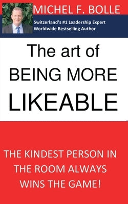 The Art of Being More Likeable: The kindest person in the room always wins the game... by Bolle, Michel F.