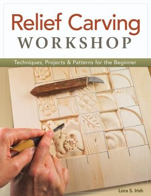 Relief Carving Workshop: Techniques, Projects & Patterns for the Beginner by Irish, Lora S.