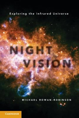 Night Vision: Exploring the Infrared Universe by Rowan-Robinson, Michael