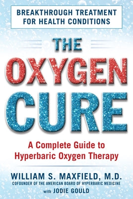 The Oxygen Cure: A Complete Guide to Hyperbaric Oxygen Therapy by Maxfield, William S.