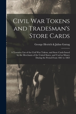 Civil War Tokens and Tradesman's Store Cards: a Tentative List of the Civil War Tokens, and Store Cards Issued by the Merchants of the United States, Paperback Legare Street Press