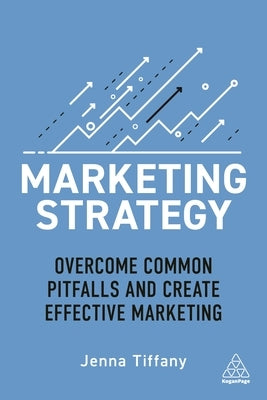 Marketing Strategy: Overcome Common Pitfalls and Create Effective Marketing by Tiffany, Jenna