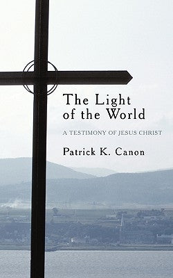 The Light of the World: A Testimony of Jesus Christ by Canon, Patrick K.