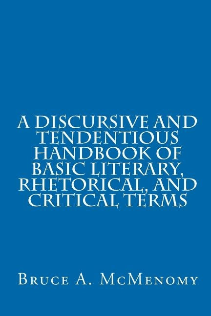 A Discursive and Tendentious Handbook of Basic Literary, Rhetorical, and Critical Terms by McMenomy, Bruce A.