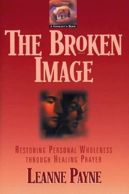 The Broken Image: Restoring Personal Wholeness Through Healing Prayer Paperback Baker Books
