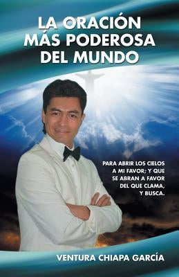 La oración más poderosa del mundo: Para abrir los cielos a mi favor; y que se abran a favor del que clama, y busca. by García, Ventura Chiapa