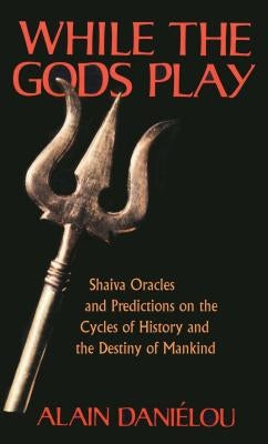 While the Gods Play: Shaiva Oracles and Predictions on the Cycles of History and the Destiny of Mankind Paperback Inner Traditions International