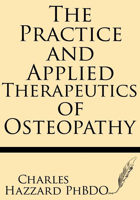 The Practice and Applied Therapeutics of Osteopathy by Hazzard Ph. D., Charles