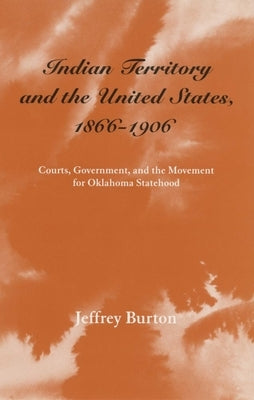 Indian Territory and the United States, 1866-1906, Volume 1: Courts, Government, and the Movement for Oklahoma Statehood Paperback University of Oklahoma Press