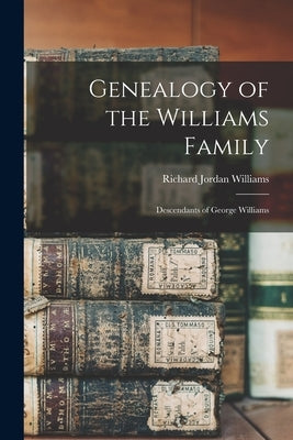 Genealogy of the Williams Family: Descendants of George Williams by Williams, Richard Jordan