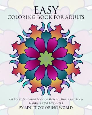 Easy Coloring Book For Adults: An Adult Coloring Book of 40 Basic, Simple and Bold Mandalas for Beginners by World, Adult Coloring