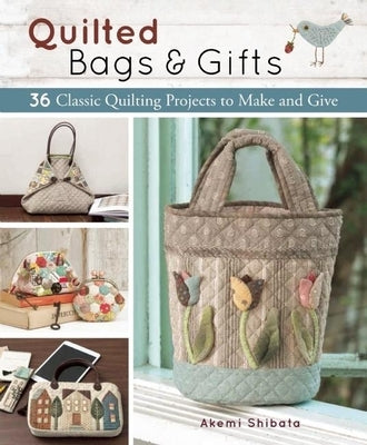 Quilted Bags and Gifts: 36 Classic Quilting Projects to Make and Give by Shibata, Akemi