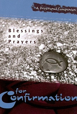 Blessings and Prayers for Confirmation: A Devotional Companion by Concordia Publishing House