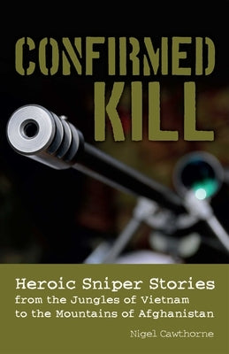 Confirmed Kill: Heroic Sniper Stories from the Jungles of Vietnam to the Mountains of Afghanistan Paperback Ulysses Press