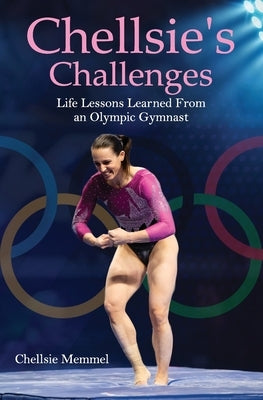 Chellsie's Challenges: Life Lessons Learned From an Olympic Gymnast Paperback Independently Published