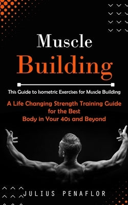 Muscle Building: This Guide to Isometric Exercises for Muscle Building (A Life Changing Strength Training Guide for the Best Body in Yo by Penaflor, Julius