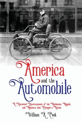 America and the Automobile: A Historical Entertainment of the Mechanics, Moguls, and Moments that Changed a Nation by Cook, William A.