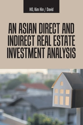 An Asian Direct and Indirect Real Estate Investment Analysis by Ho, Kim Hin David