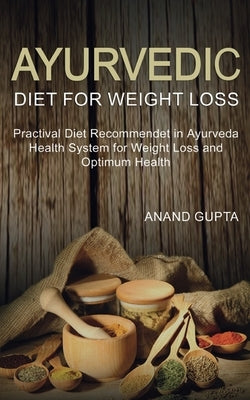 Ayurvedic Diet for Weight Loss: Practical Diet Recommended in Ayurveda Health System for Weight Loss and by Gupta, Anand