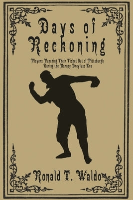 Days of Reckoning: Players Punching Their Ticket Out of Pittsburgh during the Barney Dreyfuss Era by Waldo, Ronald T.
