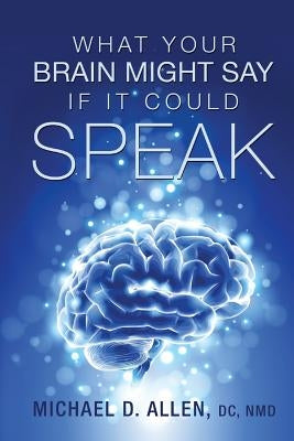 What Your Brain Might Say If It Could Speak by Allen, Michael D.