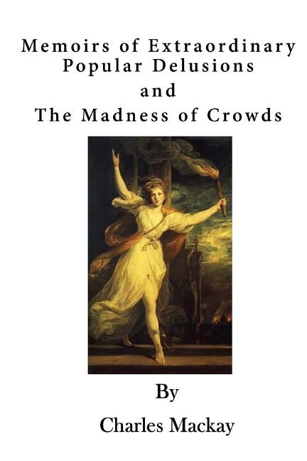 Memoirs of Extraordinary Popular Delusions: The Madness of Crowds by MacKay, Charles