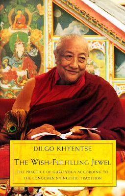 The Wish-Fulfilling Jewel: The Practice of Guru Yoga According to the Longchen Nyingthig Tradition by Khyentse, Dilgo