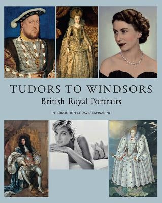 Tudors to Windsors: British Royal Portraits by Cannadine, David