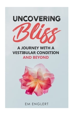 Uncovering Bliss: A Journey with a Vestibular Condition and Beyond by Englert