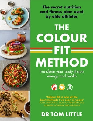 The Colour-Fit Method: The Secret Nutrition and Fitness Plan Used by Elite Athletes That Will Transform Your Body Shape, Energy and Health by Little, Tom