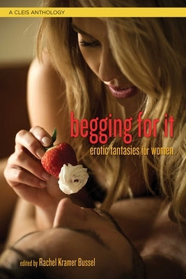 Begging for It: Erotic Fantasies for Women by Bussel, Rachel Kramer